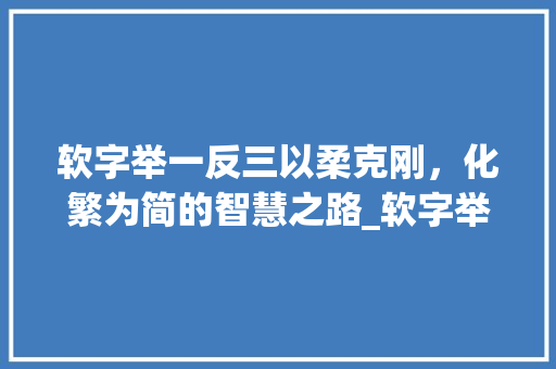 软字举一反三以柔克刚，化繁为简的智慧之路_软字举一反三的意思解释