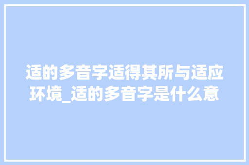 适的多音字适得其所与适应环境_适的多音字是什么意思