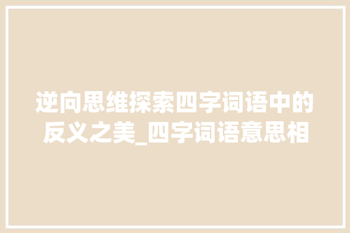 逆向思维探索四字词语中的反义之美_四字词语意思相反的