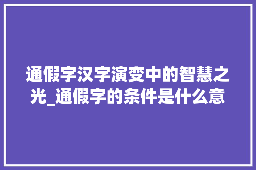 通假字汉字演变中的智慧之光_通假字的条件是什么意思