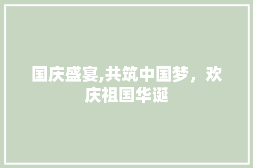 国庆盛宴,共筑中国梦，欢庆祖国华诞 工作类