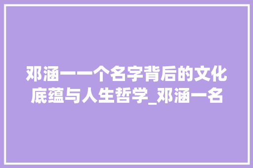 邓涵一一个名字背后的文化底蕴与人生哲学_邓涵一名字的意思