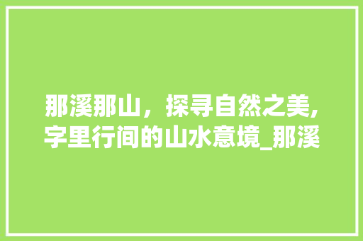 那溪那山，探寻自然之美,字里行间的山水意境_那溪那山的意思是什么字
