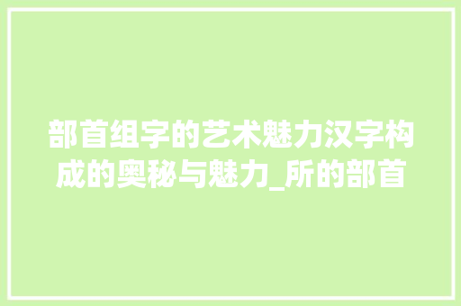 部首组字的艺术魅力汉字构成的奥秘与魅力_所的部首组字是什么意思