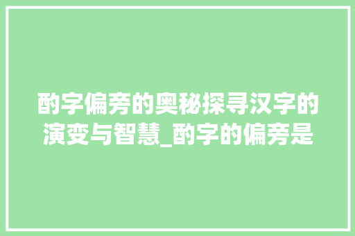 酌字偏旁的奥秘探寻汉字的演变与智慧_酌字的偏旁是什么意思啊