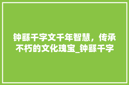 钟繇千字文千年智慧，传承不朽的文化瑰宝_钟繇千字文的意思