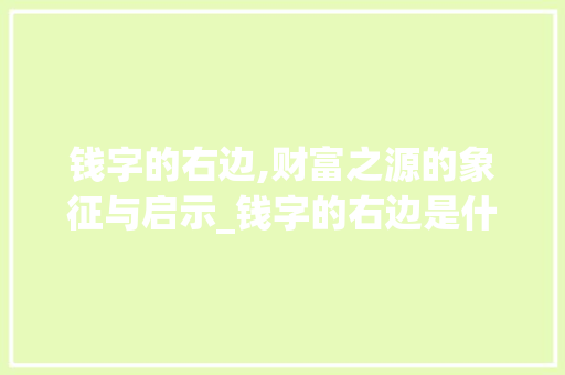钱字的右边,财富之源的象征与启示_钱字的右边是什么意思
