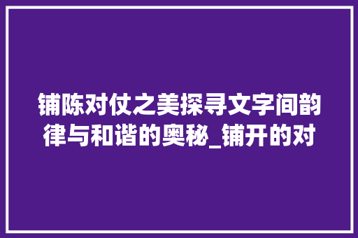 铺陈对仗之美探寻文字间韵律与和谐的奥秘_铺开的对仗字是什么意思