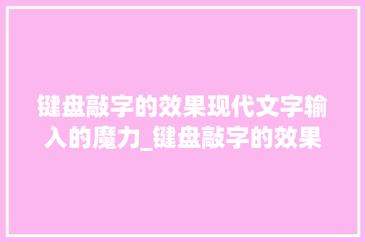 键盘敲字的效果现代文字输入的魔力_键盘敲字的效果是什么意思