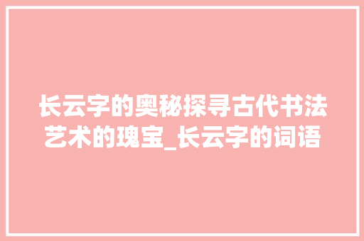 长云字的奥秘探寻古代书法艺术的瑰宝_长云字的词语是什么意思