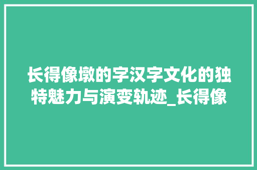长得像墩的字汉字文化的独特魅力与演变轨迹_长得像墩的字是什么意思