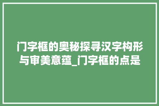 门字框的奥秘探寻汉字构形与审美意蕴_门字框的点是什么意思