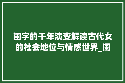 闺字的千年演变解读古代女的社会地位与情感世界_闺字怎么解读出来的意思