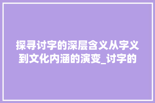 探寻讨字的深层含义从字义到文化内涵的演变_讨字的读音是什么意思啊