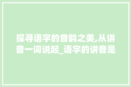 探寻语字的音韵之美,从讲音一词说起_语字的讲音是什么意思 工作报告