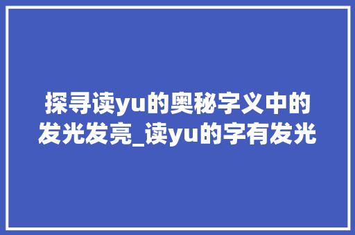 探寻读yu的奥秘字义中的发光发亮_读yu的字有发光发亮的意思吗