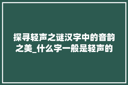探寻轻声之谜汉字中的音韵之美_什么字一般是轻声的意思