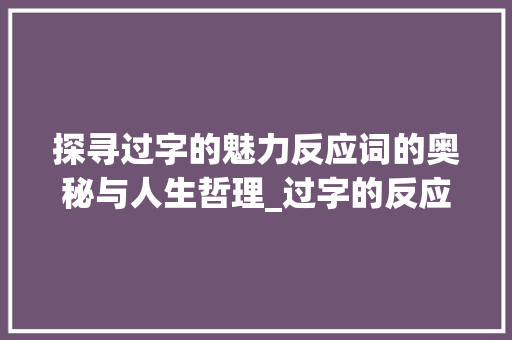 探寻过字的魅力反应词的奥秘与人生哲理_过字的反应词是什么意思