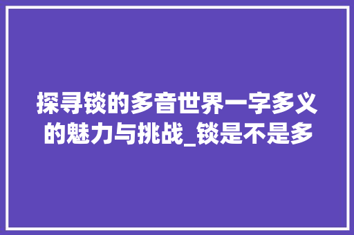 探寻锬的多音世界一字多义的魅力与挑战_锬是不是多音字的意思呀