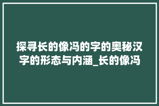 探寻长的像冯的字的奥秘汉字的形态与内涵_长的像冯的字念什么意思 生活感悟