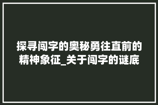 探寻闯字的奥秘勇往直前的精神象征_关于闯字的谜底是什么意思