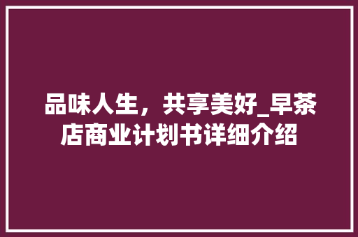 品味人生，共享美好_早茶店商业计划书详细介绍 工作总结
