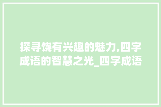 探寻饶有兴趣的魅力,四字成语的智慧之光_四字成语饶有兴趣的意思
