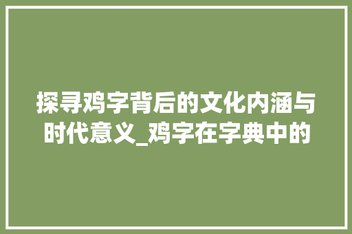 探寻鸡字背后的文化内涵与时代意义_鸡字在字典中的意思是