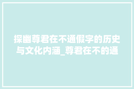 探幽尊君在不通假字的历史与文化内涵_尊君在不的通假字的意思