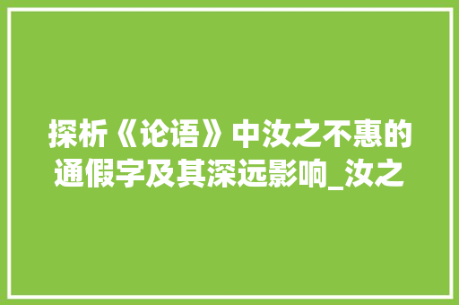 探析《论语》中汝之不惠的通假字及其深远影响_汝之不惠的通假字的意思