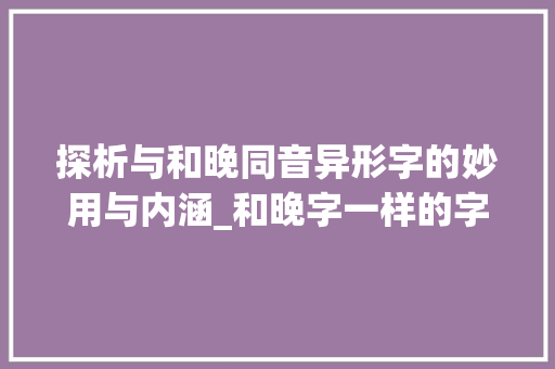 探析与和晚同音异形字的妙用与内涵_和晚字一样的字读什么意思