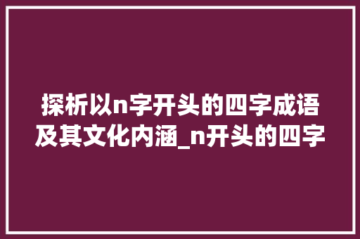 探析以n字开头的四字成语及其文化内涵_n开头的四字成语和意思