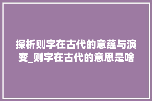 探析则字在古代的意蕴与演变_则字在古代的意思是啥啊