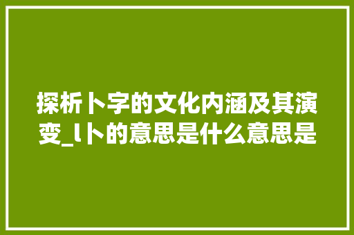 探析卜字的文化内涵及其演变_l卜的意思是什么意思是什么意思是什么字