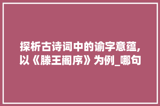 探析古诗词中的谕字意蕴,以《滕王阁序》为例_哪句诗里有谕字的意思呢