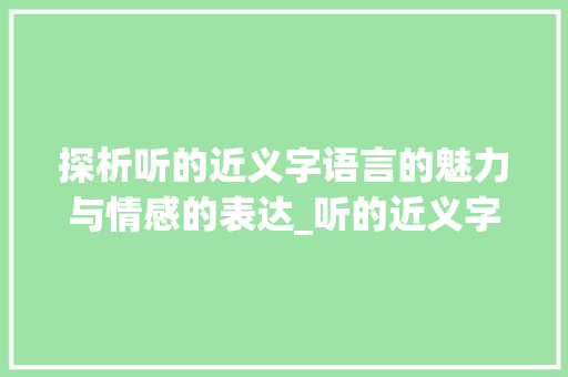 探析听的近义字语言的魅力与情感的表达_听的近义字是什么意思