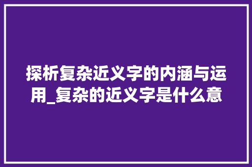 探析复杂近义字的内涵与运用_复杂的近义字是什么意思