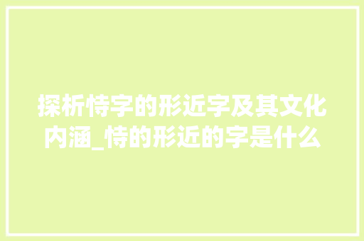 探析恃字的形近字及其文化内涵_恃的形近的字是什么意思