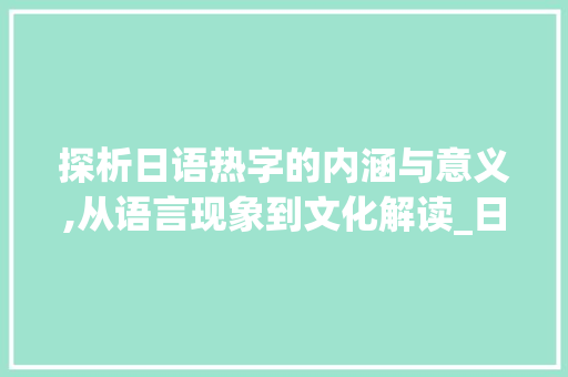 探析日语热字的内涵与意义,从语言现象到文化解读_日语翻译热字的意思是啥