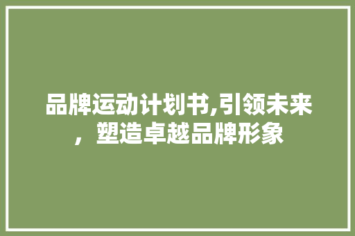 品牌运动计划书,引领未来，塑造卓越品牌形象