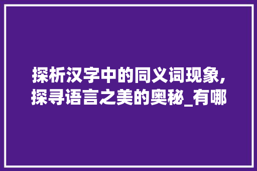 探析汉字中的同义词现象,探寻语言之美的奥秘_有哪些字的意思是一样的