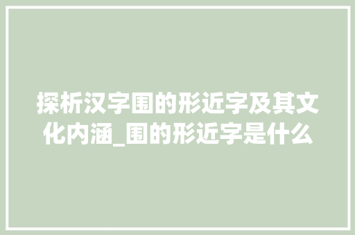 探析汉字围的形近字及其文化内涵_围的形近字是什么意思