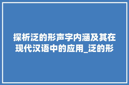 探析泛的形声字内涵及其在现代汉语中的应用_泛的形声字是什么意思