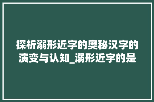 探析溺形近字的奥秘汉字的演变与认知_溺形近字的是什么意思