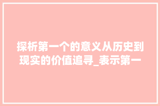 探析第一个的意义从历史到现实的价值追寻_表示第一个的意思的字