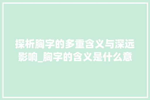 探析胸字的多重含义与深远影响_胸字的含义是什么意思啊