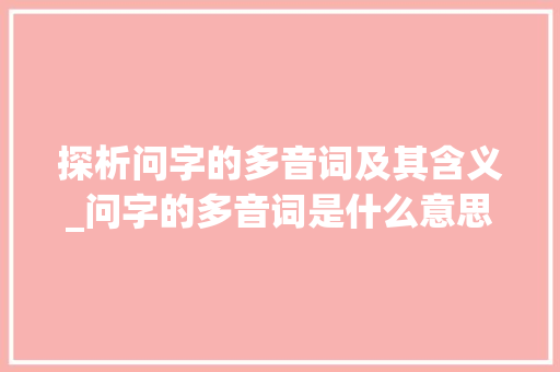 探析问字的多音词及其含义_问字的多音词是什么意思