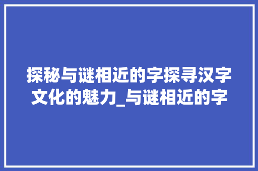探秘与谜相近的字探寻汉字文化的魅力_与谜相近的字有什么意思