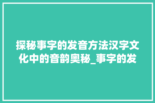 探秘事字的发音方法汉字文化中的音韵奥秘_事字的发音方法是什么意思