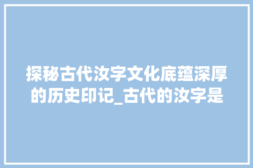 探秘古代汝字文化底蕴深厚的历史印记_古代的汝字是什么意思啊